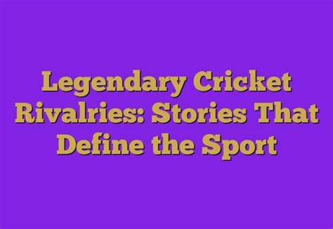 Legendary Cricket Rivalries: Stories That Define the Sport.